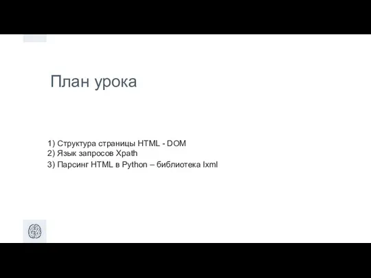 План урока 1) Структура страницы HTML - DOM 2) Язык запросов Xpath 3)