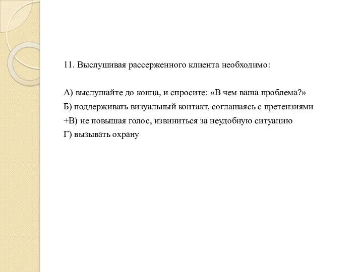 11. Выслушивая рассерженного клиента необходимо: А) выслушайте до конца, и спросите: «В чем