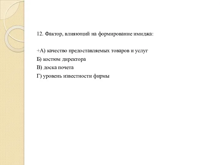 12. Фактор, влияющий на формирование имиджа: +А) качество предоставляемых товаров и услуг Б)