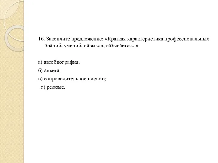 16. Закончите предложение: «Краткая характеристика профессиональных знаний, умений, навыков, называется...».