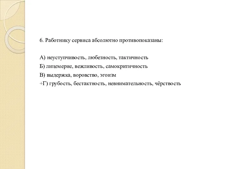 6. Работнику сервиса абсолютно противопоказаны: А) неуступчивость, любезность, тактичность Б)