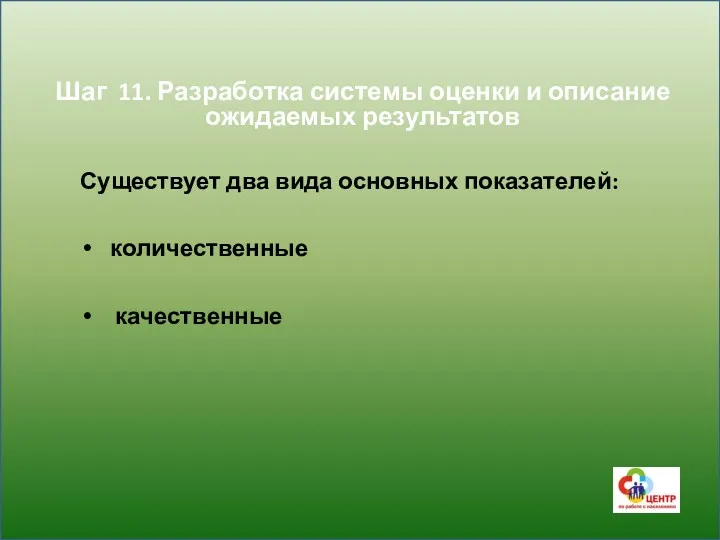 Шаг 11. Разработка системы оценки и описание ожидаемых результатов Существует два вида основных показателей: количественные качественные