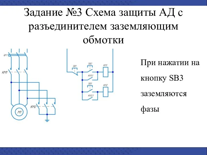 Задание №3 Схема защиты АД с разъединителем заземляющим обмотки При нажатии на кнопку SB3 заземляются фазы