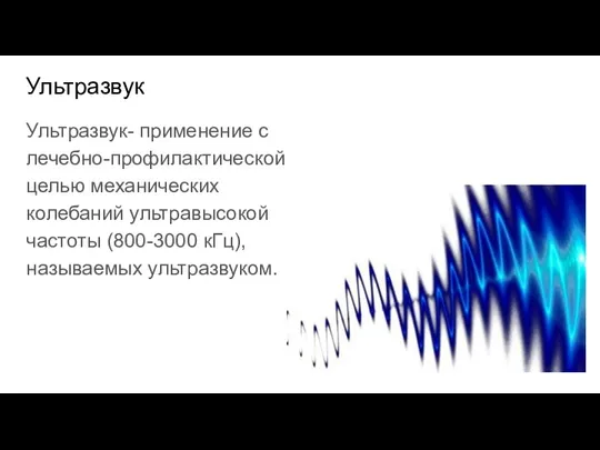 Ультразвук Ультразвук- применение с лечебно-профилактической целью механических колебаний ультравысокой частоты (800-3000 кГц), называемых ультразвуком.