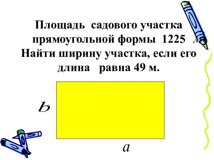 Площадь садового участка прямоугольной формы 1225 Найти ширину участка, если его длина равна 49 м.