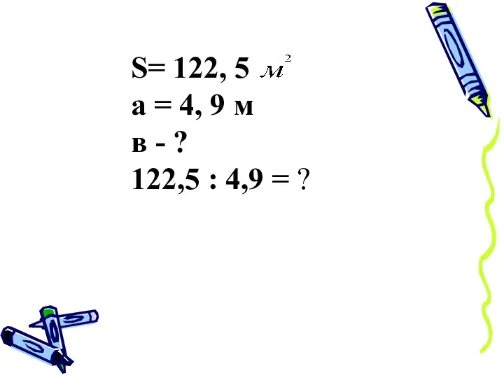 S= 122, 5 а = 4, 9 м в - ? 122,5 : 4,9 = ?