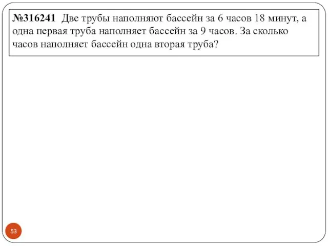 №316241 Две трубы на­пол­ня­ют бас­сейн за 6 часов 18 минут,