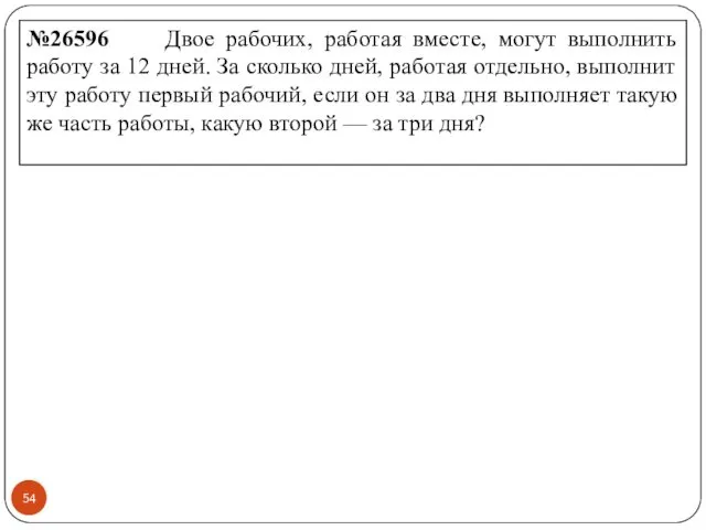 №26596 Двое рабочих, работая вместе, могут выполнить работу за 12