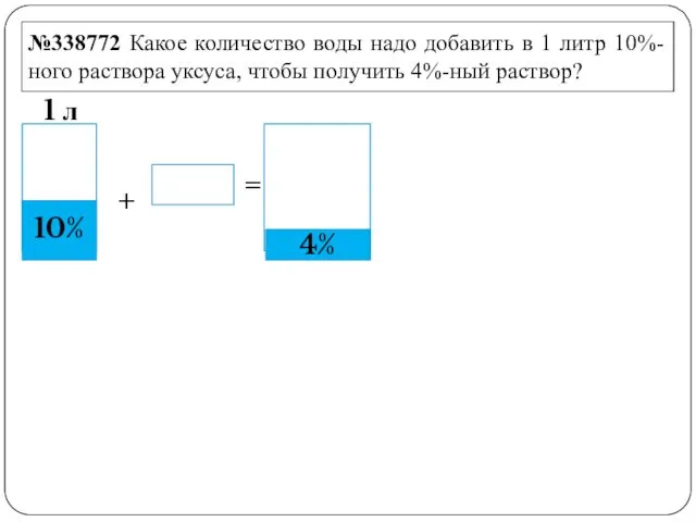 №338772 Какое количество воды надо добавить в 1 литр 10%-ного раствора уксуса, чтобы получить 4%-ный раствор?