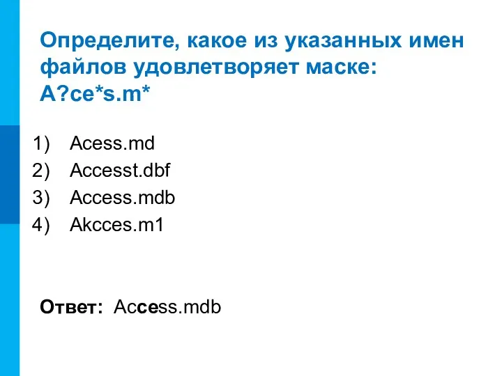 Определите, какое из указанных имен файлов удовлетворяет маске: A?ce*s.m* Acess.md Accesst.dbf Access.mdb Akcces.m1 Ответ: Access.mdb