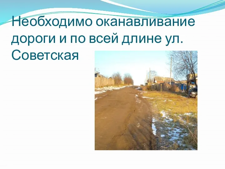 Необходимо оканавливание дороги и по всей длине ул. Советская