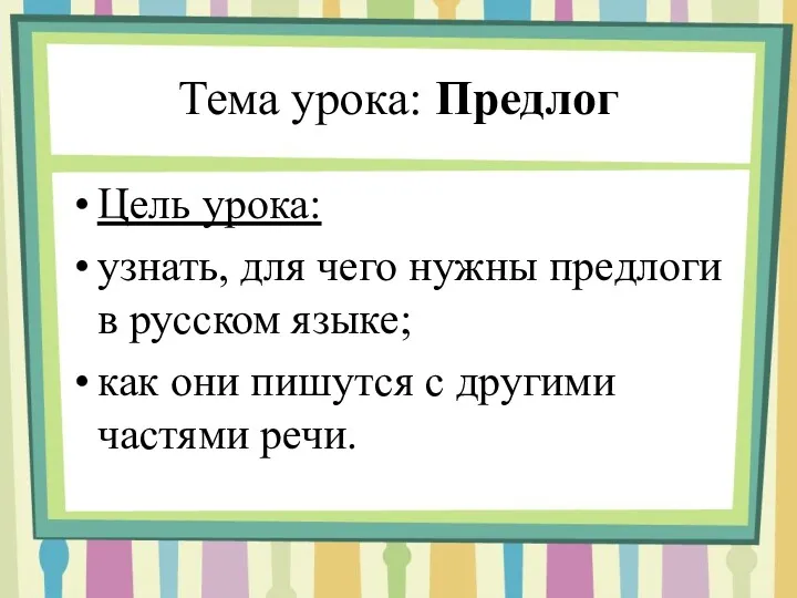 Тема урока: Предлог Цель урока: узнать, для чего нужны предлоги