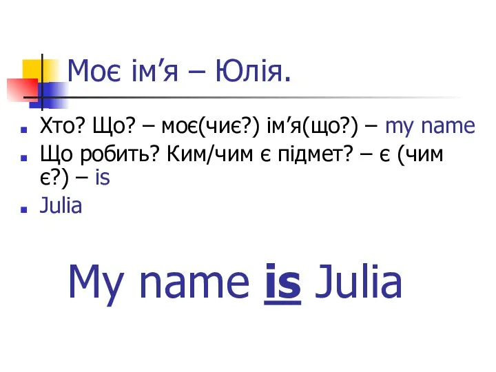 Моє ім’я – Юлія. Хто? Що? – моє(чиє?) ім’я(що?) –
