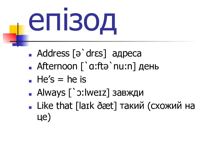 епізод Address [ə`drɛs] адреса Afternoon [`ɑ:ftə`nu:n] день He’s = he