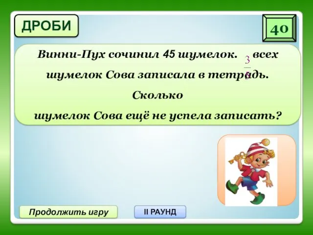 40 Продолжить игру II РАУНД 18 шумелок не записала ДРОБИ