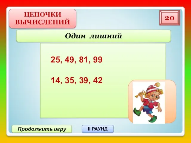 ЦЕПОЧКИ ВЫЧИСЛЕНИЙ 20 Продолжить игру II РАУНД Один лишний 25,