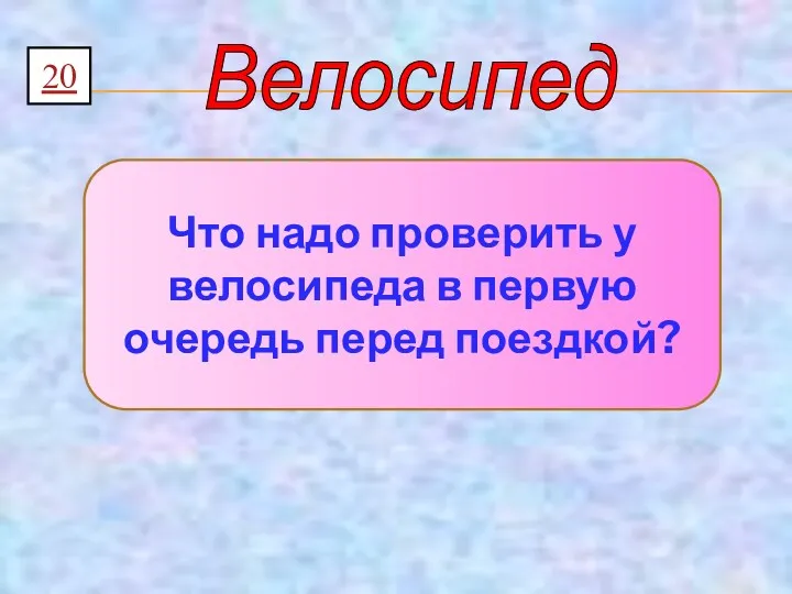 Велосипед 20 Что надо проверить у велосипеда в первую очередь перед поездкой?