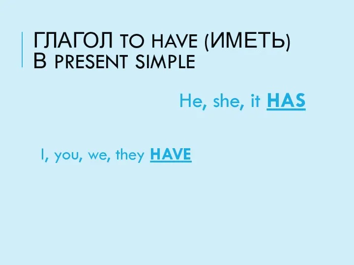 ГЛАГОЛ TO HAVE (ИМЕТЬ) В PRESENT SIMPLE I, you, we, they HAVE He, she, it HAS