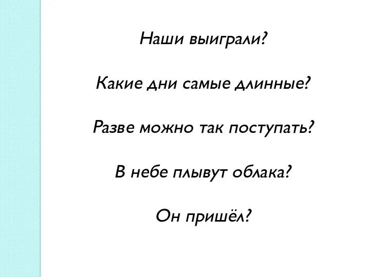 Наши выиграли? Какие дни самые длинные? Разве можно так поступать? В небе плывут облака? Он пришёл?