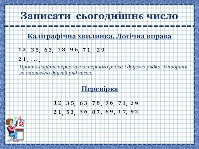 Записати сьогоднішнє число Каліграфічна хвилинка. Логічна вправа Проаналізуйте перші числа