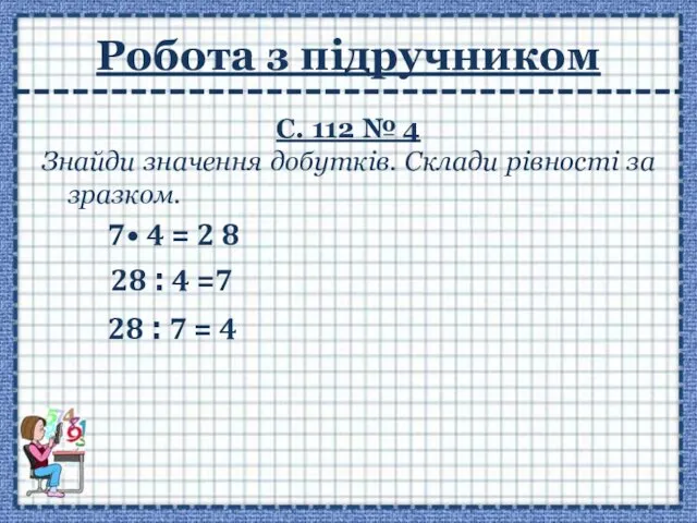 Робота з підручником С. 112 № 4 Знайди значення добутків. Склади рівності за зразком.