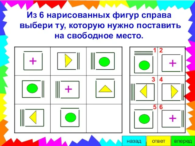 Из 6 нарисованных фигур справа выбери ту, которую нужно поставить