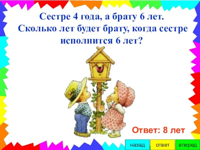 Сестре 4 года, а брату 6 лет. Сколько лет будет