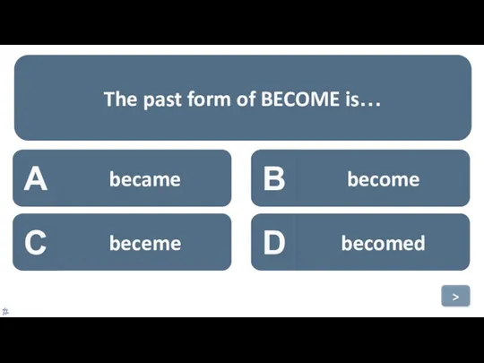 A became B become C beceme D becomed The past form of BECOME is… >