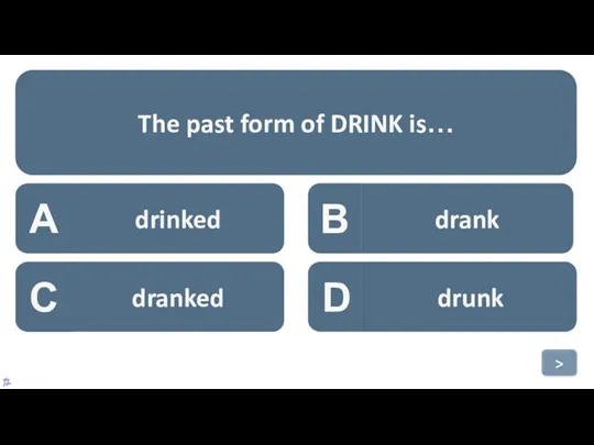 A drinked B drank C dranked D drunk The past form of DRINK is… >