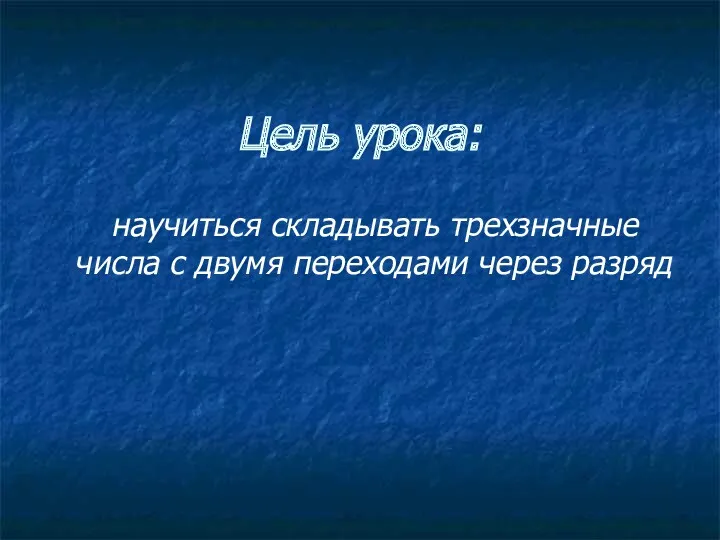 Цель урока: научиться складывать трехзначные числа с двумя переходами через разряд