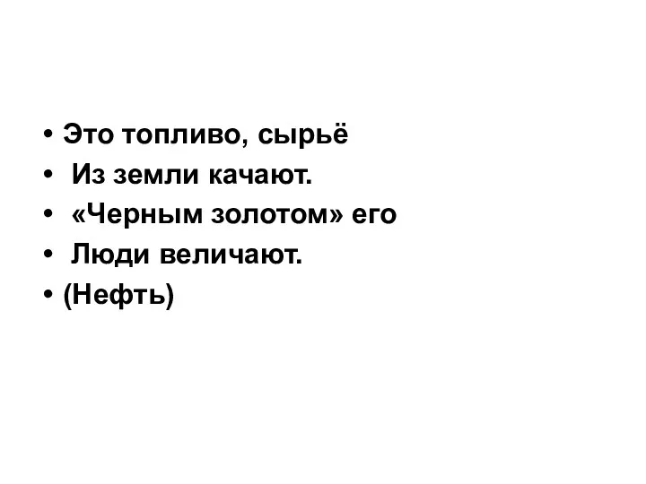 Это топливо, сырьё Из земли качают. «Черным золотом» его Люди величают. (Нефть)