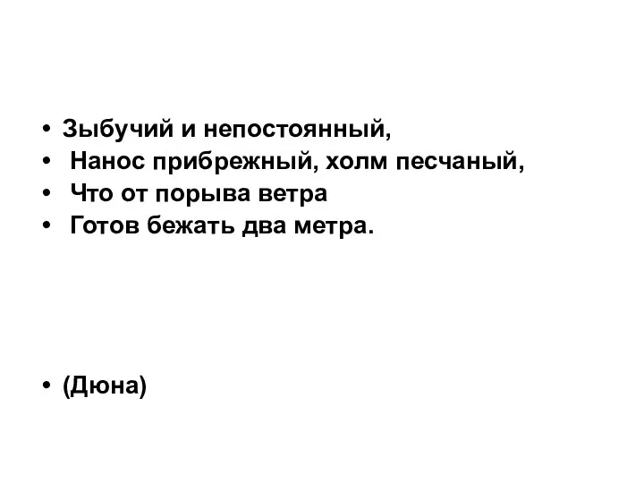 Зыбучий и непостоянный, Нанос прибрежный, холм песчаный, Что от порыва ветра Готов бежать два метра. (Дюна)