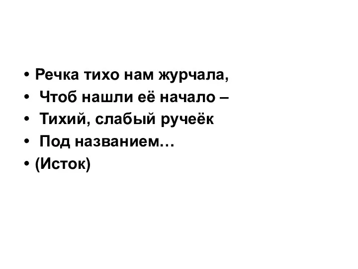 Речка тихо нам журчала, Чтоб нашли её начало – Тихий, слабый ручеёк Под названием… (Исток)