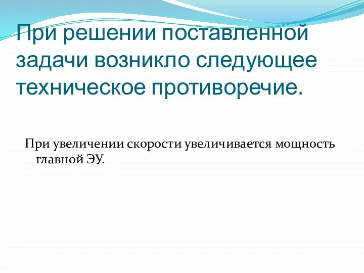 При решении поставленной задачи возникло следующее техническое противоречие. При увеличении скорости увеличивается мощность главной ЭУ.