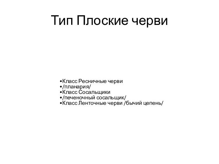 Тип Плоские черви Класс Ресничные черви /планария/ Класс Сосальщики /печеночный сосальщик/ Класс Ленточные черви /бычий цепень/