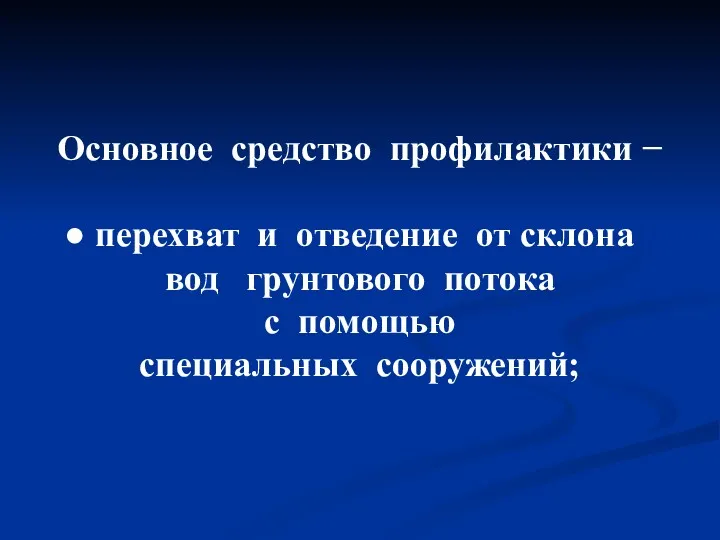 Основное средство профилактики − перехват и отведение от склона вод грунтового потока с помощью специальных сооружений;