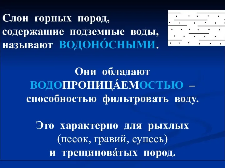 Слои горных пород, содержащие подземные воды, называют ВОДОНÓСНЫМИ. Они обладают ВОДОПРОНИЦÁЕМОСТЬЮ – способностью