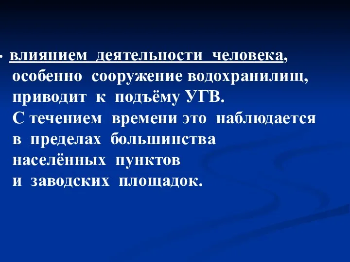 влиянием деятельности человека, особенно сооружение водохранилищ, приводит к подъёму УГВ. С течением времени