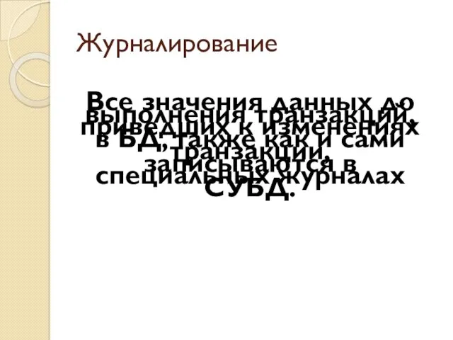 Журналирование Все значения данных до выполнения транзакций, приведших к изменениях