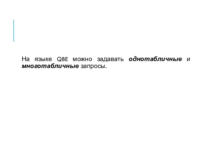 На языке QBE можно задавать однотабличные и многотабличные запросы.