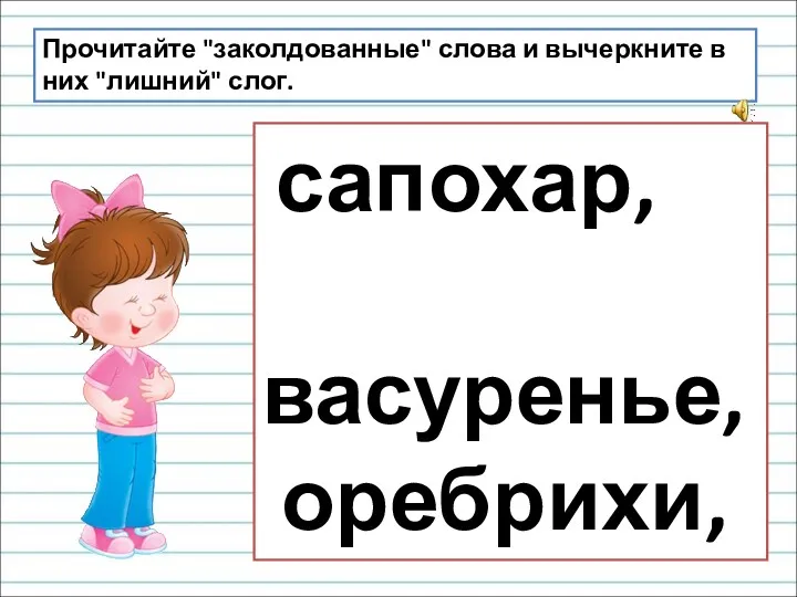 сапохар, васуренье, оребрихи, балиранки. Прочитайте "заколдованные" слова и вычеркните в них "лишний" слог.