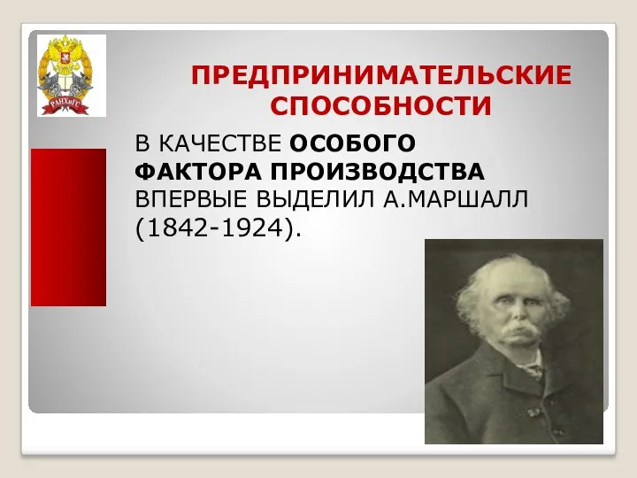 ПРЕДПРИНИМАТЕЛЬСКИЕ СПОСОБНОСТИ В КАЧЕСТВЕ ОСОБОГО ФАКТОРА ПРОИЗВОДСТВА ВПЕРВЫЕ ВЫДЕЛИЛ А.МАРШАЛЛ(1842-1924).
