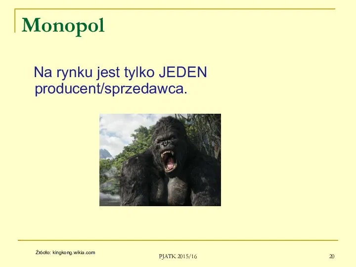 Monopol Na rynku jest tylko JEDEN producent/sprzedawca. PJATK 2015/16 Źródło: kingkong.wikia.com