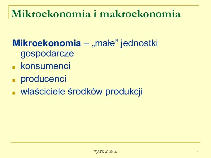 PJATK 2015/16 Mikroekonomia i makroekonomia Mikroekonomia – „małe” jednostki gospodarcze konsumenci producenci właściciele środków produkcji