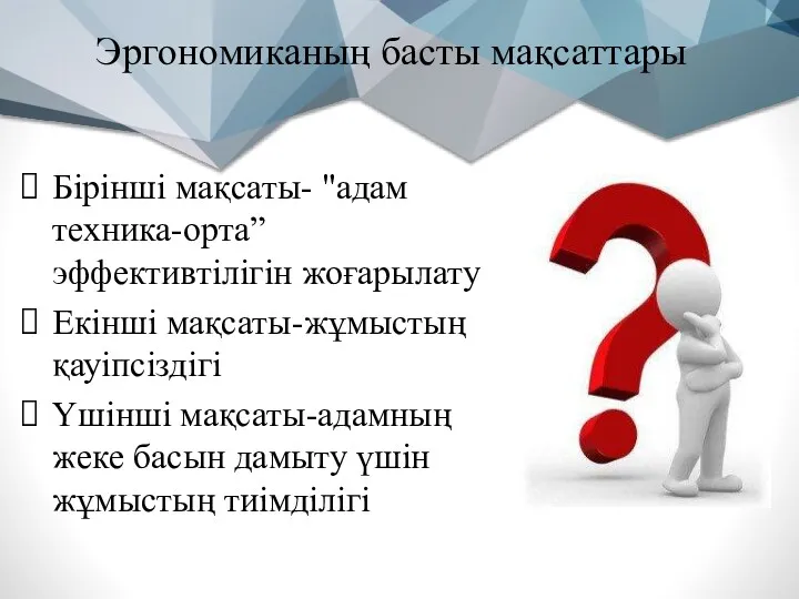 Эргономиканың басты мақсаттары Бірінші мақсаты- "адам техника-орта” эффективтілігін жоғарылату Екінші