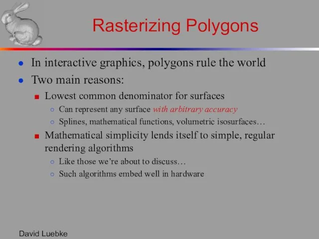 David Luebke Rasterizing Polygons In interactive graphics, polygons rule the world Two main