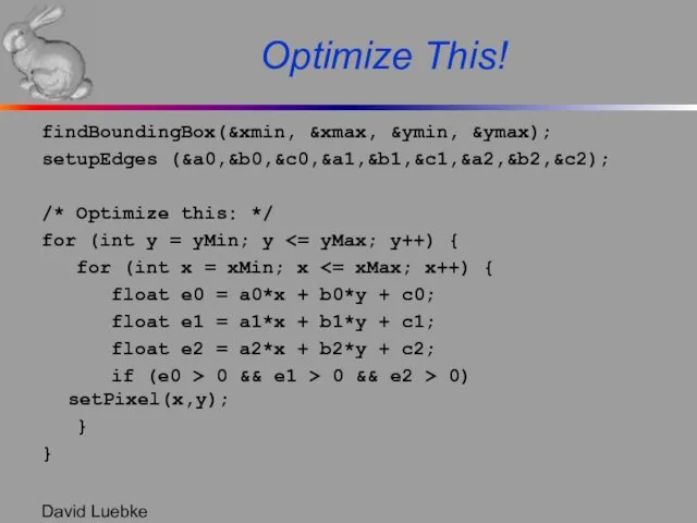 David Luebke Optimize This! findBoundingBox(&xmin, &xmax, &ymin, &ymax); setupEdges (&a0,&b0,&c0,&a1,&b1,&c1,&a2,&b2,&c2);