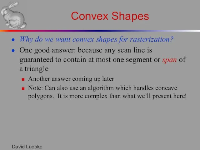David Luebke Convex Shapes Why do we want convex shapes for rasterization? One
