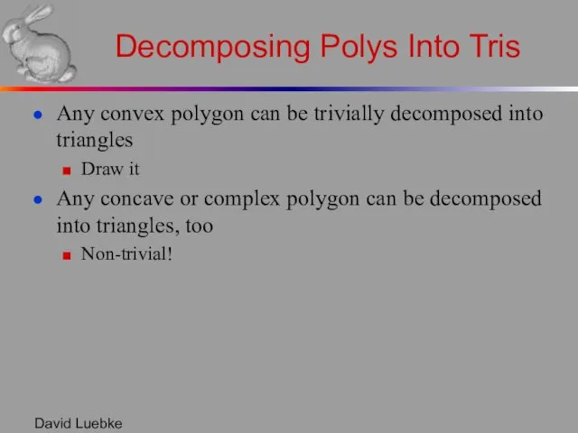 David Luebke Decomposing Polys Into Tris Any convex polygon can be trivially decomposed