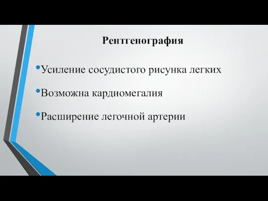 Рентгенография Усиление сосуди­стого рисунка лег­ких Возможна кардиомегалия Расширение легоч­ной артерии